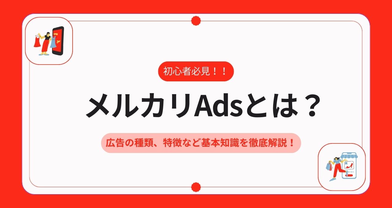 メルカリAdsとは？広告の種類、特長など基本知識を徹底解説！｜ウェブ部