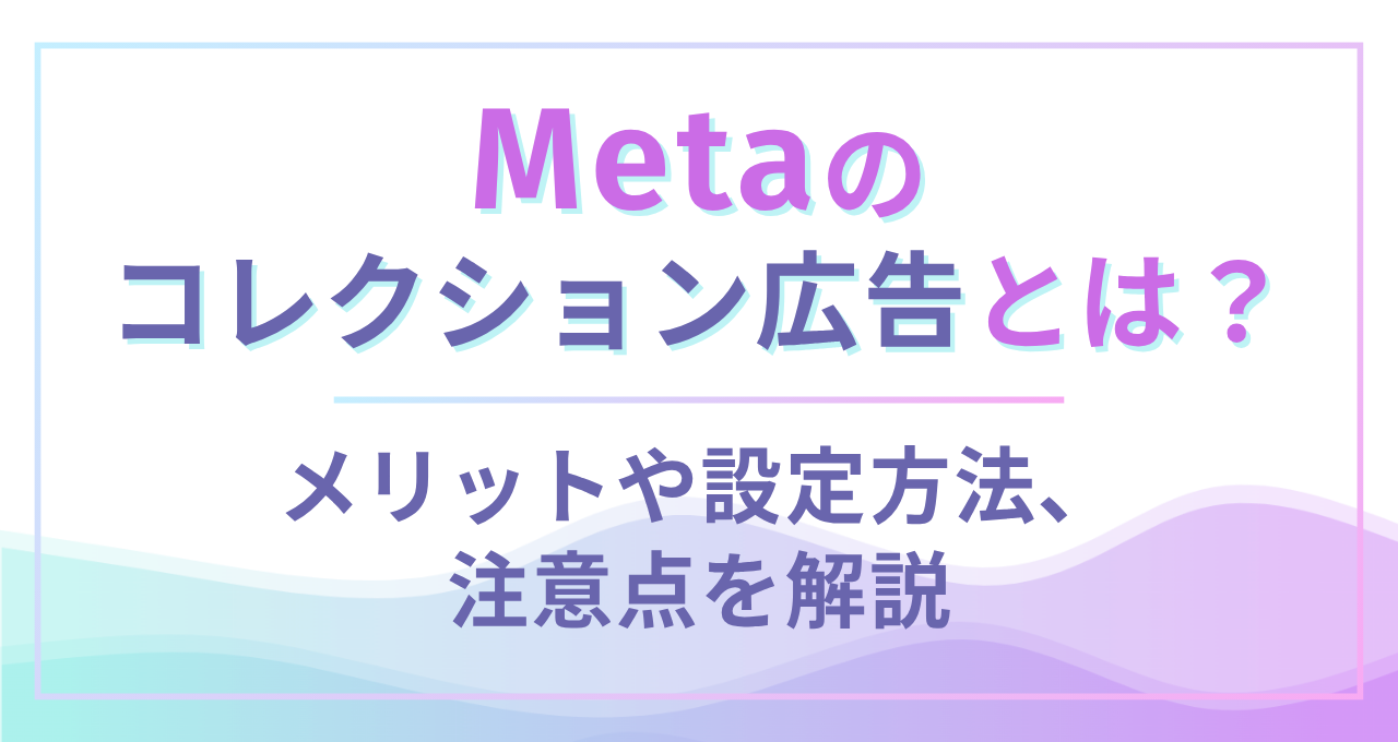 Metaのコレクション広告とは？メリットや設定方法、注意点を解説｜ウェブ部