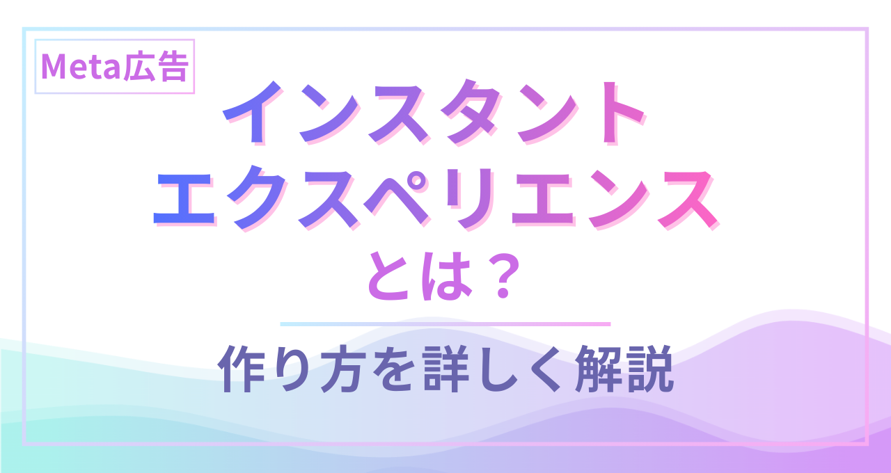 Meta広告のインスタントエクスペリエンスとは？作り方を詳しく解説