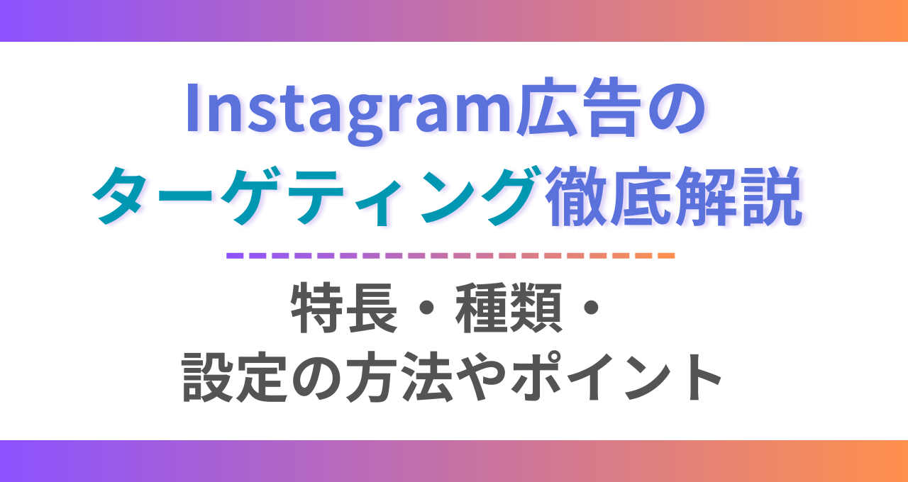 Instagram広告のターゲティング徹底解説！特長・種類・設定の方法や