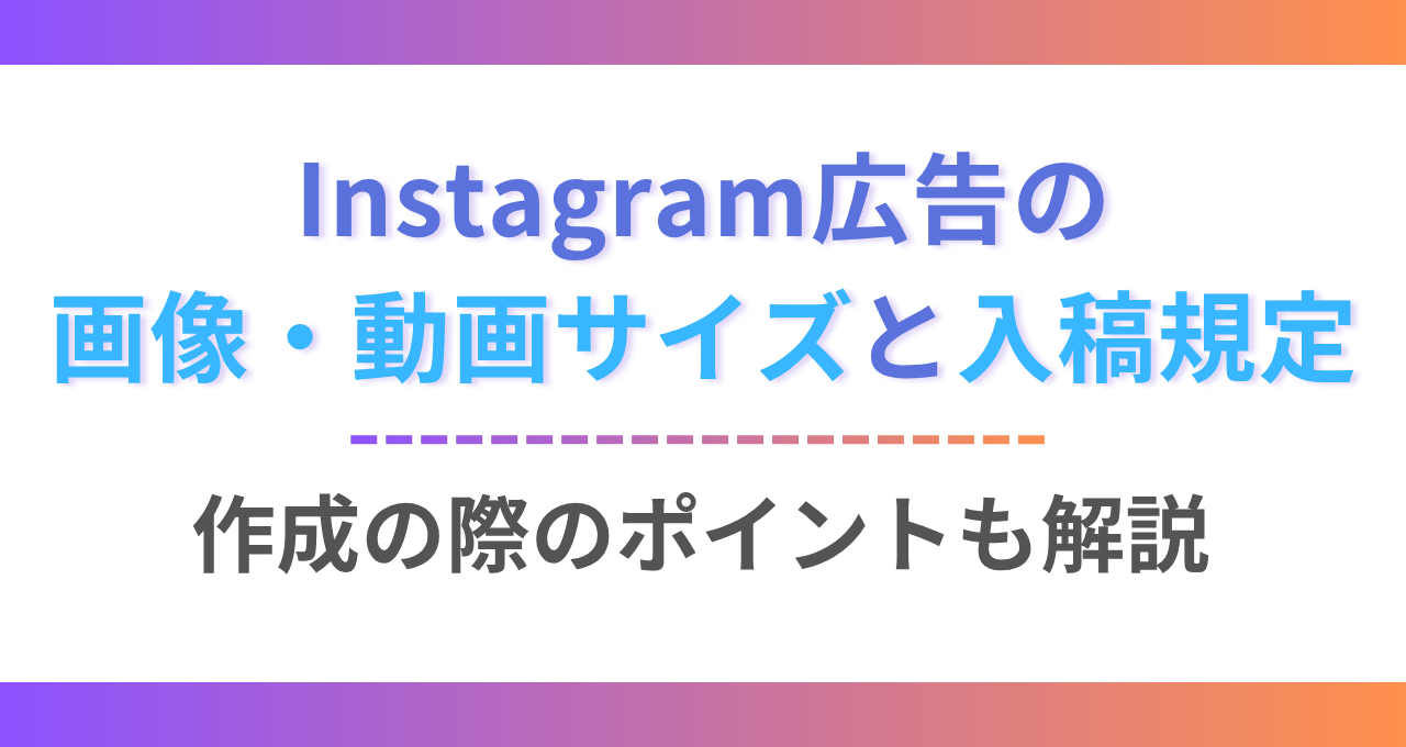 インスタグラム広告の画像・動画の推奨サイズと入稿規定